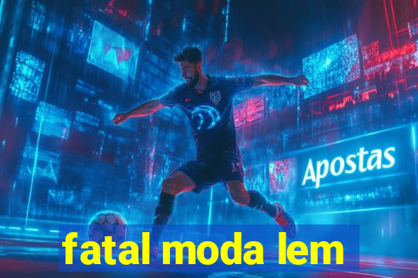 fatal moda lem